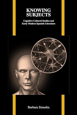Knowing Subjects: Cognitive Cultural Studies and Early Modern Spanish Literatur