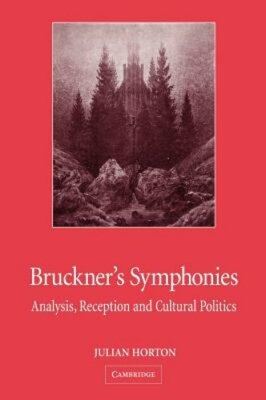 Bruckner's Symphonies: Analysis, Reception and Cultural Politics by Horton: New
