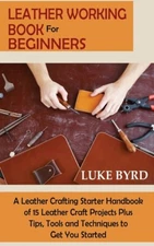 Leather Working Book For Beginners: A Leather Crafting Starter Handbook Of ...