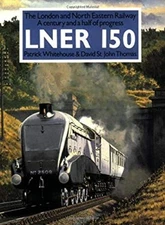 LNER 150 : The London and North Eastern - A Century and a Half of