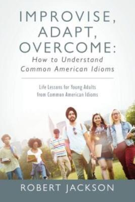Improvise, Adapt, Overcome: How To Understand Common American Idioms: Life ...