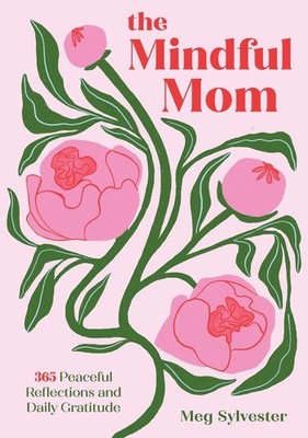 The Mindful Mom: 365 Peaceful Reflections and Daily Gratitude by Meg Sylvester H