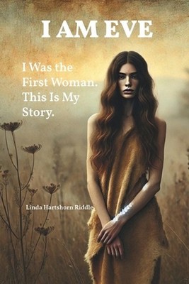 I Am Eve: I Was the First Woman. This Is My Story. by Linda Hartshorn Riddle Pap