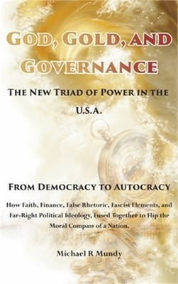 God, Gold, And Governance, The New Triad of Power in The U.S.A.: From Democracy