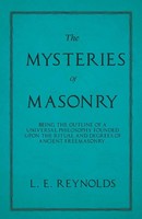 L. E. Reynolds | The Mysteries Of Masonry - Being The Outline Of A Universal...