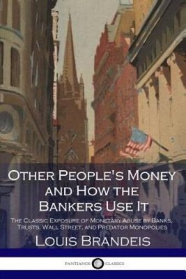 Other Peoples Money and How the Bankers Use It: The Classic Exposure of  - GOOD
