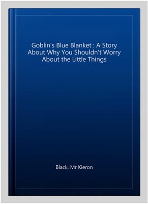 Goblin's Blue Blanket : A Story About Why You Shouldn't Worry About the Littl...