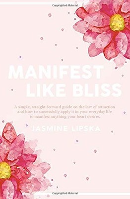 MANIFEST LIKE BLISS: A SIMPLE, STRAIGHT-FORWARD GUIDE ON By Jasmine Lipska