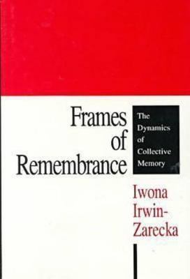 Frames of Remembrance: The Dynamics of Collective Memory, Irwin-Zarecka, Iwona, 