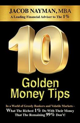 10 Golden Money Tips: In a World of Greedy Bankers And Volatile Markets - Wha...