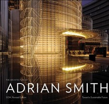 The Architecture of Adrian Smith: Toward a Sustainable Future: The SOM Years 19,