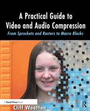 A Practical Guide to Video and Audio Compression: From Sprockets and Rasters to