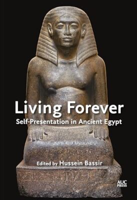 Living Forever: Self-presentation in Ancient Egypt by Hussein Bassir ...