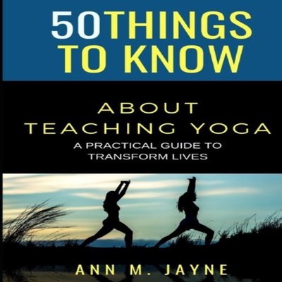 50 Things to Know About Teaching Yoga A Practical Guide to Transf