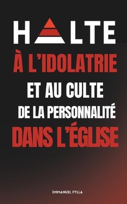 Halte a l'Idolatrie Et Au Culte de la Personnalite Dans l'Eglise by Emmanuel Fyl