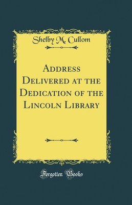 Address Delivered at the Dedication of the Lincoln Library (Classic Reprint)