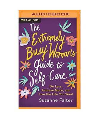 The Extremely Busy Woman's Guide to Self-Care: Do Less, Achieve More, and Live t
