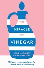 The Miracle of Vinegar: 150 easy recipes and uses for home, heal