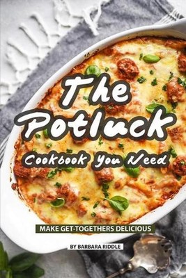 The Potluck Cookbook You Need: Make Get-Togethers Delicious by Barbara Riddle (E