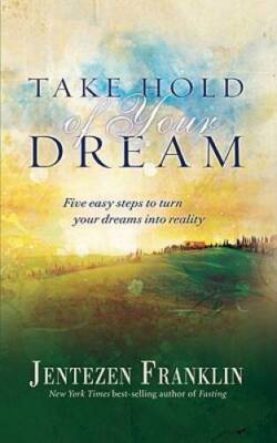 Take Hold of Your Dream: Five easy steps to turn your dreams into reality - GOOD