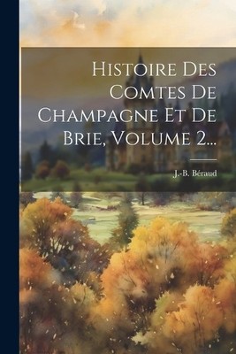 J -B Béraud Histoire Des Comtes De Champagne Et De Brie, Volume 2. (Taschenbuch)