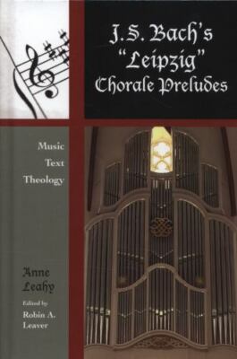 J. S. Bach's 'Leipzig' Chorale Preludes: Music, Text, Theology by Anne Leahy