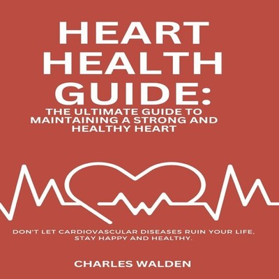 HEART HEALTH GUIDE THE ULTIMATE GUIDE TO MAINTAINING A STRONG AND
