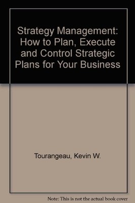 STRATEGY MANAGEMENT: HOW TO PLAN, EXECUTE AND CONTROL By Kevin W. Tourangeau