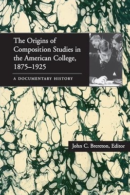 Origins of Composition Studies in the American College, 1875 1925, The: A Docum