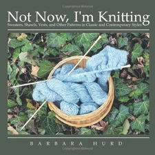 NOT NOW, I'M KNITTING: SWEATERS, SHAWLS, VESTS, AND OTHER By Barbara Hurd