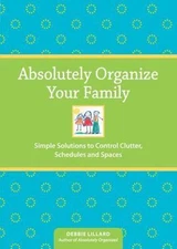 Absolutely Organize Your Family: Simple Solutions to Control Clutter,...