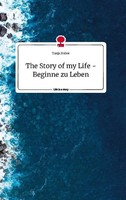 The Story Of My Life - Beginne Zu Leben. Life Is A Story - Story.One Tanja Huber
