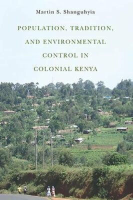 Population, Tradition, and Environmental Control in Colonial Kenya by Shanguhyia