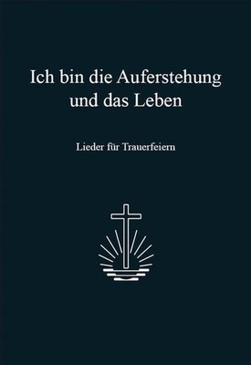 Ich bin die Auferstehung und das Leben: Lieder für Trauerfeiern Lieder für Traue