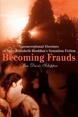 Becoming Frauds : Unconventional Heroines in Mary Elizabeth Braddon's Sensati...