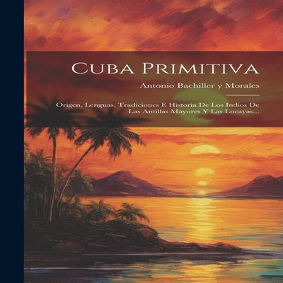 Cuba Primitiva Origen Lenguas Tradiciones E Historia De Los Indio