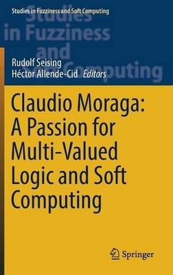 Claudio Moraga: A Passion for Multi-Valued Logic and Soft Com... - 9783319483160