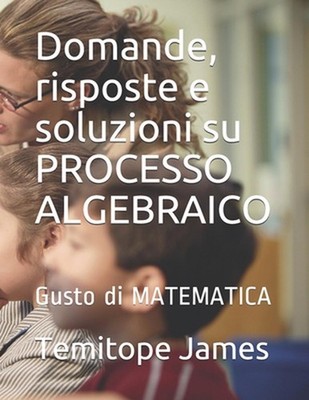 Domande, risposte e soluzioni su PROCESSO ALGEBRAICO: Gusto di MATEMATICA by Tem