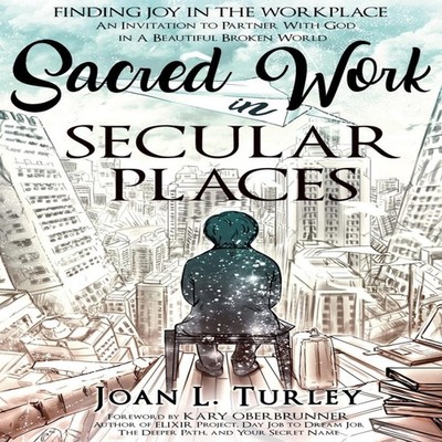 Sacred Work in Secular Places Finding Joy in The Workplace An Inv