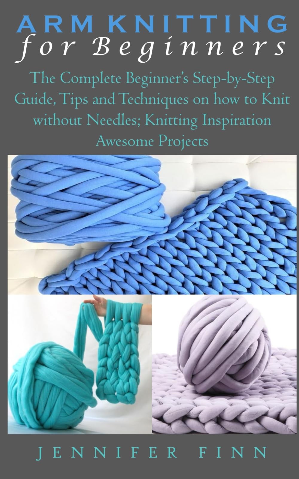 ARM KNITTING FOR BEGINNERS: The Complete Beginner’s Step-by-Step Guide, Tips...