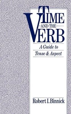 Time and the Verb: A Guide to Tense and Aspect by Robert I Binnick: New
