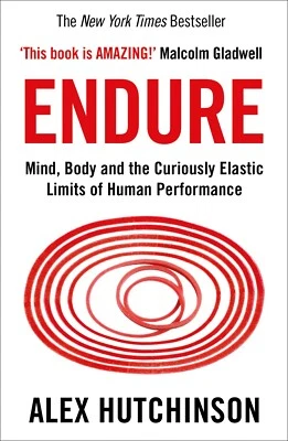 Endure Mind, Body and the Curiously Elastic Limits of Human By Alex Hutchinson