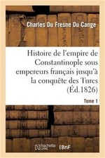 Histoire de l'Empire de Constantinople Sous Les Empereurs Fran  ais Jusqu'  La Co