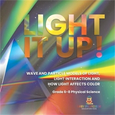 Light it Up! Wave and Particle Models of Light, Light Interaction and How Light