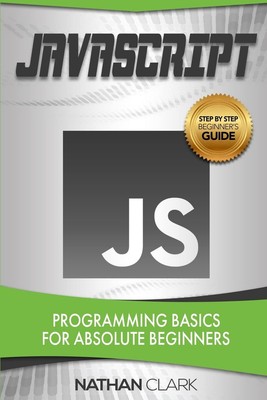 JavaScript: Programming Basics for Absolute Beginners (Step-By-Step JavaScri...