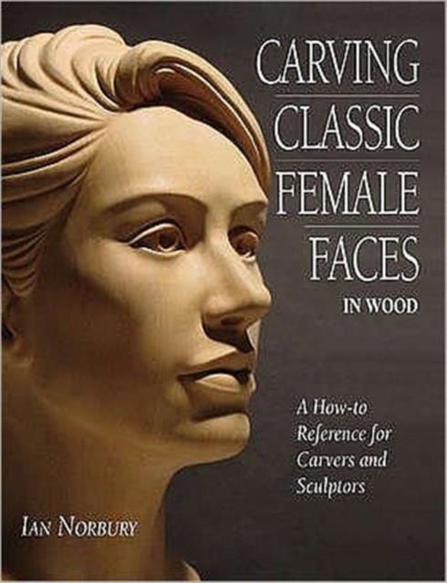 Carving Classic Female Faces in Wood by Ian Norbury (Paperback Book)