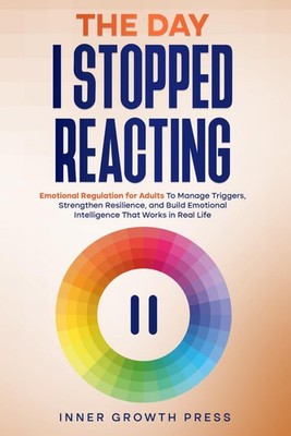 The Day I Stopped Reacting: Emotional Regulation for Adults To Manage Triggers,