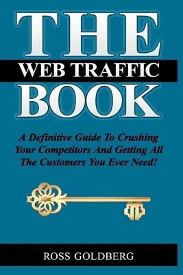 THE Web Traffic Book: A Definitive Guide To Crushing Your Competitors Goldberg