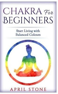 Chakra for Beginners: Start Living with Balanced Colours by April Stone