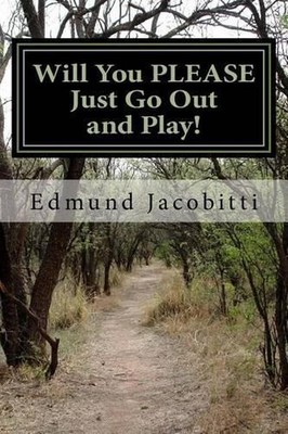 Will You Please Just Go Out and Play!: Before Safety Helmets, Sunscreen, and pla
